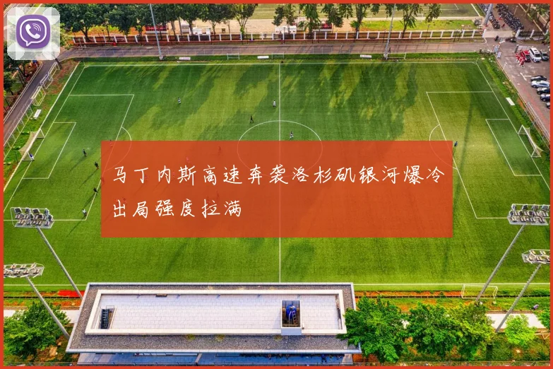 马丁内斯高速奔袭洛杉矶银河爆冷出局强度拉满