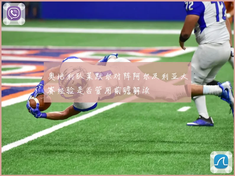 奥地利队莱默尔对阵阿尔及利亚大赛经验是否管用前瞻解读