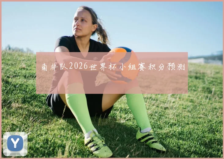 南非队2026世界杯小组赛积分预测