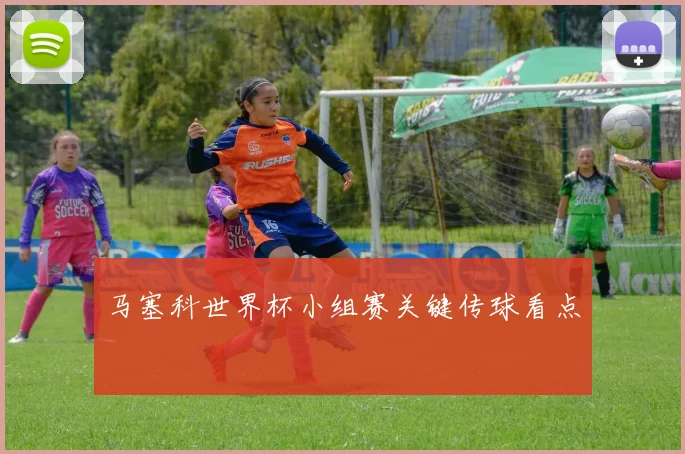 马塞科世界杯小组赛关键传球看点