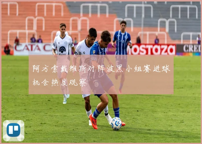 阿方索戴维斯对阵波黑小组赛进球机会热度观察