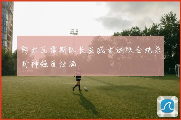 阿尔瓦雷斯队长发威吉达联合绝杀封神强度拉满