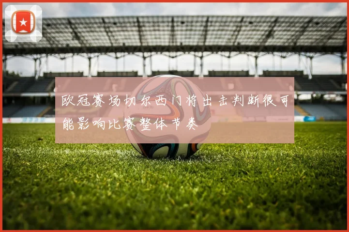 欧冠赛场切尔西门将出击判断很可能影响比赛整体节奏