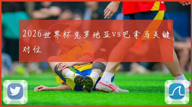 2026世界杯克罗地亚vs巴拿马关键对位