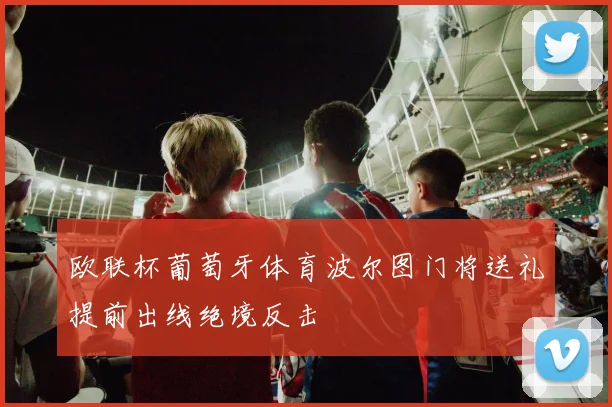 欧联杯葡萄牙体育波尔图门将送礼提前出线绝境反击