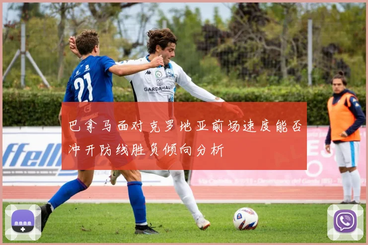 巴拿马面对克罗地亚前场速度能否冲开防线胜负倾向分析