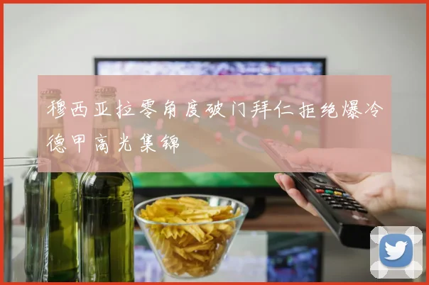 穆西亚拉零角度破门拜仁拒绝爆冷德甲高光集锦