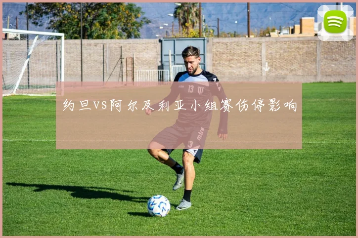 约旦vs阿尔及利亚小组赛伤停影响
