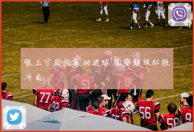 张玉宁反抢策动进球 国安超级杯胜河南