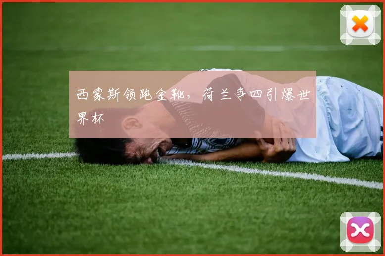 西蒙斯领跑金靴,荷兰争四引爆世界杯