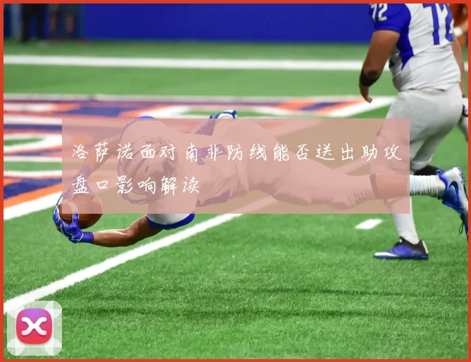 洛萨诺面对南非防线能否送出助攻盘口影响解读