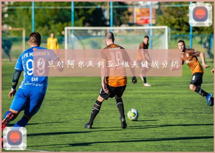 约旦对阿尔及利亚J组关键战分析