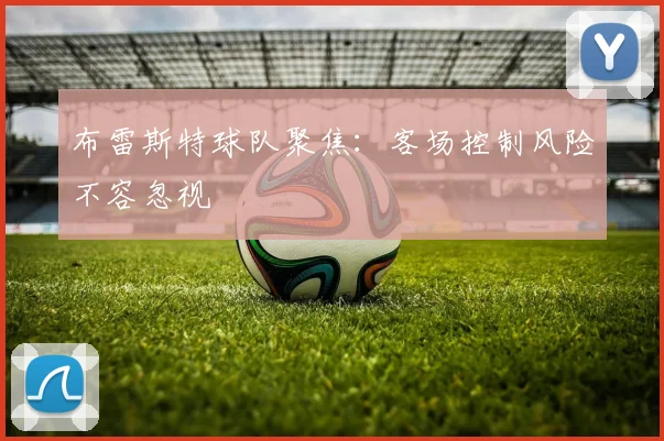 布雷斯特球队聚焦:客场控制风险不容忽视