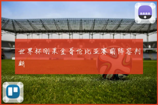 世界杯刚果金哥伦比亚赛前阵容判断