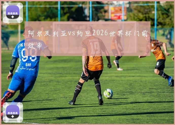 阿尔及利亚vs约旦2026世界杯门前效率