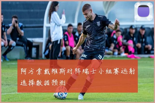 阿方索戴维斯对阵瑞士小组赛远射选择数据预测