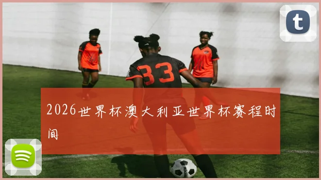 2026世界杯澳大利亚世界杯赛程时间
