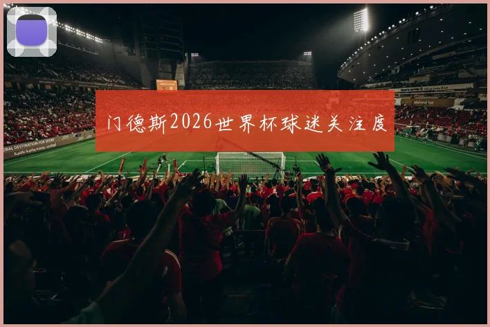 门德斯2026世界杯球迷关注度