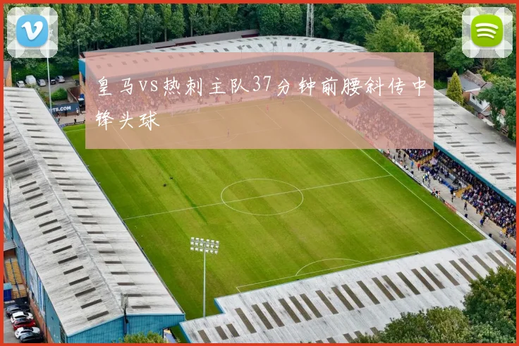 皇马vs热刺主队37分钟前腰斜传中锋头球