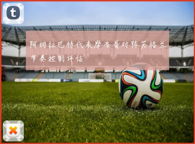 阿姆拉巴特代表摩洛哥对阵苏格兰节奏控制评估