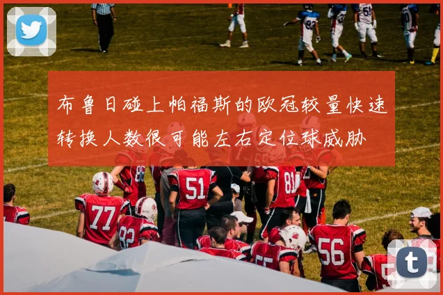布鲁日碰上帕福斯的欧冠较量快速转换人数很可能左右定位球威胁