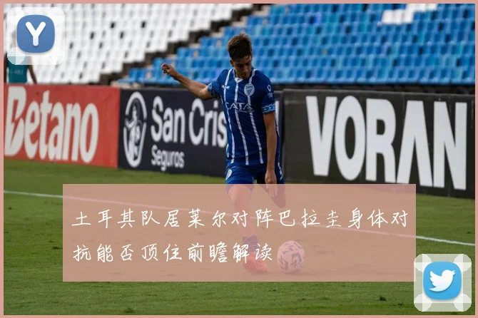 土耳其队居莱尔对阵巴拉圭身体对抗能否顶住前瞻解读