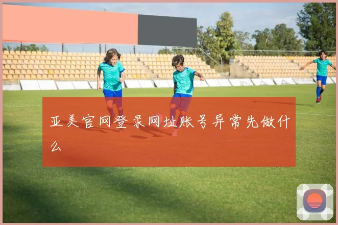 亚美官网登录网址账号异常先做什么
