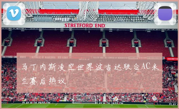 马丁内斯凌空世界波吉达联合AC米兰赛后热议