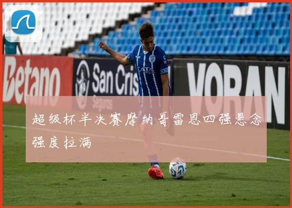 超级杯半决赛摩纳哥雷恩四强悬念强度拉满