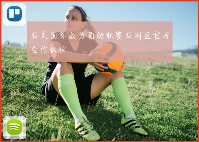 亚美国际成为葡超联赛亚洲区官方合作伙伴