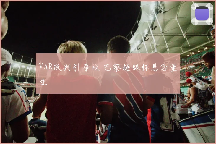 VAR改判引争议 巴黎超级杯悬念重生