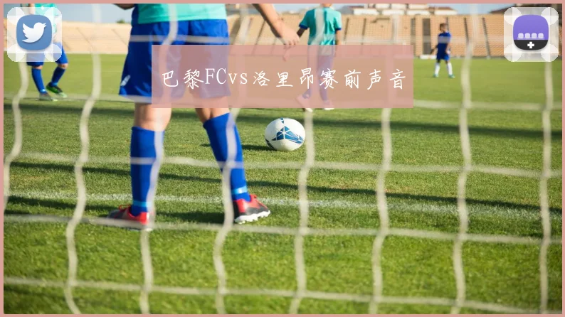 巴黎FCvs洛里昂赛前声音