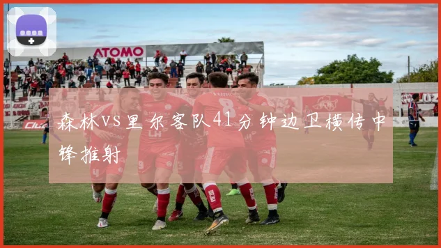 森林vs里尔客队41分钟边卫横传中锋推射