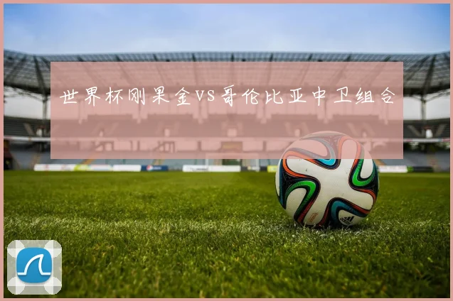 世界杯刚果金vs哥伦比亚中卫组合